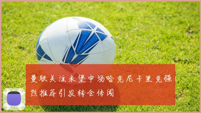 曼联关注米堡中场哈克尼卡里克强烈推荐引发转会传闻